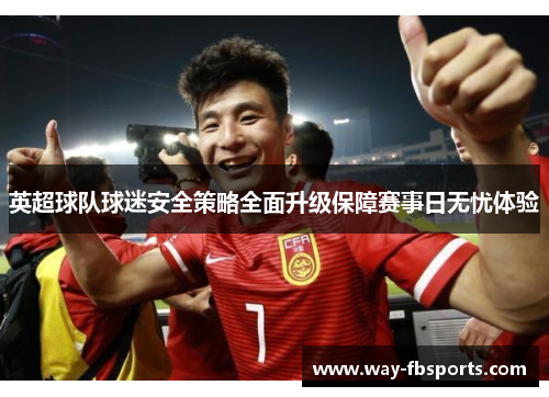英超球队球迷安全策略全面升级保障赛事日无忧体验