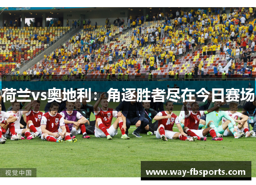 荷兰vs奥地利：角逐胜者尽在今日赛场
