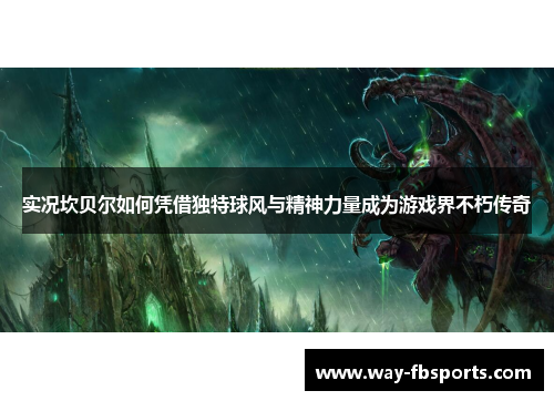 实况坎贝尔如何凭借独特球风与精神力量成为游戏界不朽传奇