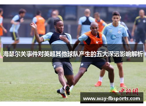 海瑟尔关事件对英超其他球队产生的五大深远影响解析