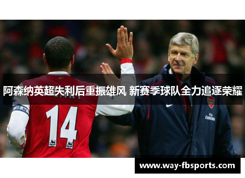 阿森纳英超失利后重振雄风 新赛季球队全力追逐荣耀