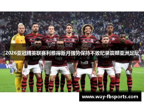 2026亚冠精英联赛利雅得新月强势保持不败纪录震撼亚洲足坛