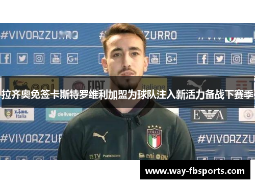 拉齐奥免签卡斯特罗维利加盟为球队注入新活力备战下赛季