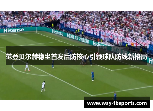 范登贝尔赫稳坐首发后防核心引领球队防线新格局