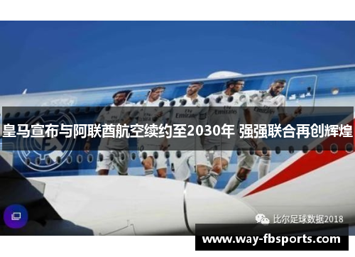 皇马宣布与阿联酋航空续约至2030年 强强联合再创辉煌