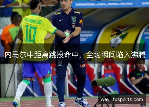 内马尔中距离跳投命中，全场瞬间陷入沸腾